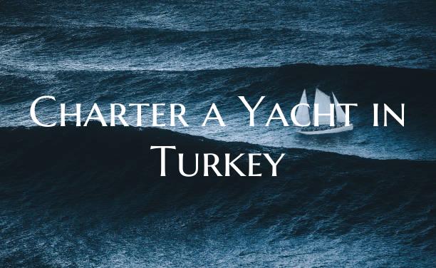 Charter a Yacht in Turkey